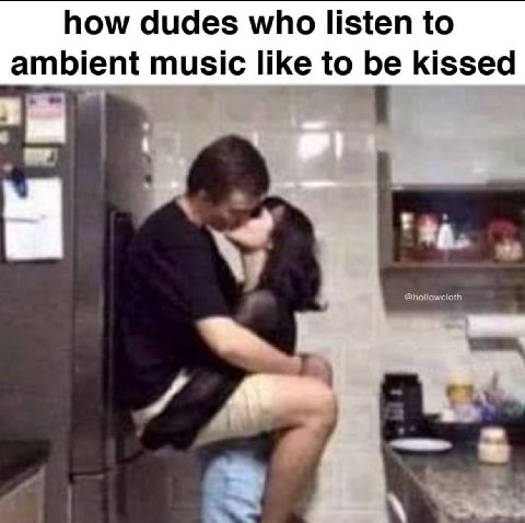 how dudes who listen to ambient music like to be kissed
