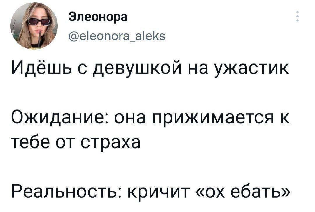 Элеонора У @eleonora_aleks Идешь с девушкой на ужастик Ожидание: она прижимается к тебе от страха Реальность: кричит ебать»