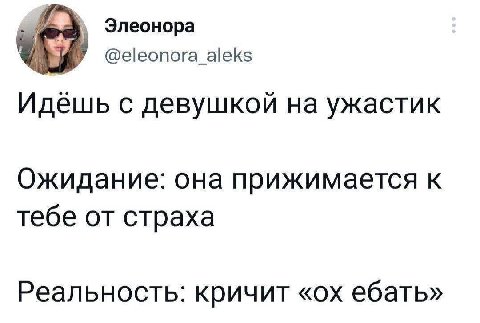 Элеонора У @eleonora_aleks Идешь с девушкой на ужастик Ожидание: она прижимается к тебе от страха Реальность: кричит ебать»