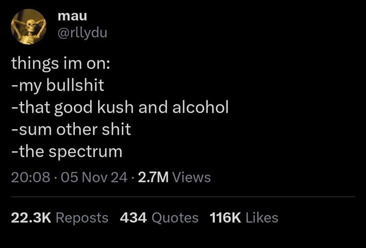 mau @rllydu things on: -my bullshit -that good kush and alcohol -sum other shit -the spectrum 20:08 05 Nov 24 Views Reposts 434 Quotes Likes