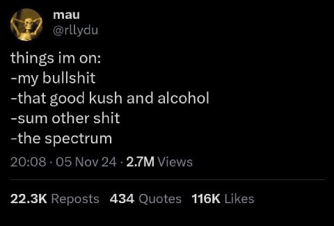 mau @rllydu things on: -my bullshit -that good kush and alcohol -sum other shit -the spectrum 20:08 05 Nov 24 Views Reposts 434 Quotes Likes
