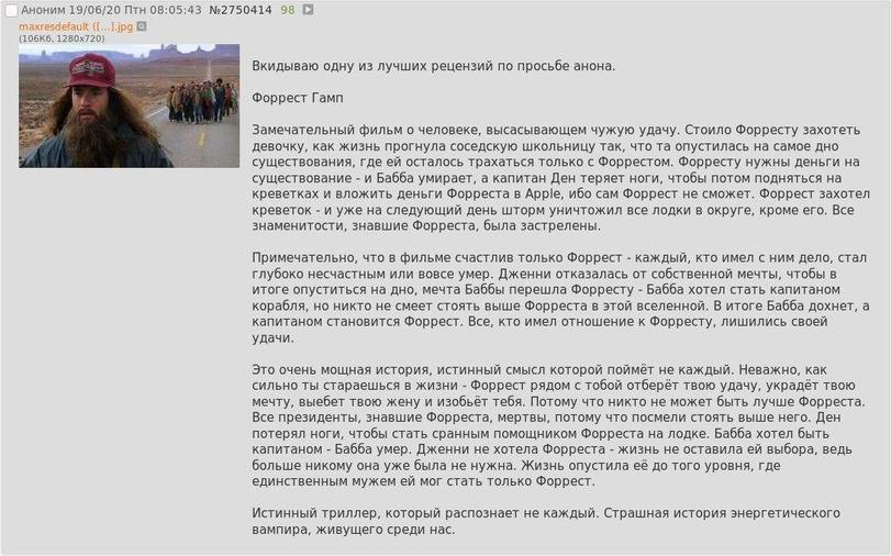 Аноним 19/06/20 Птн 08:05:43 №2750414 98 (1 1281 Вкидываю одну из лучших рецензий по просьбе анона. Форрест Гамп Замечательный фильм о человеке, высасывающем чужую удачу. Стоило Форресту захотеть дево