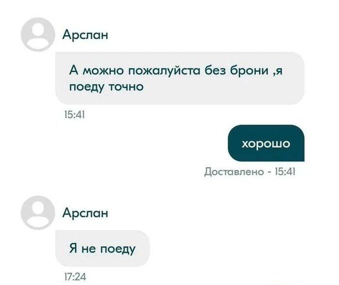 Арслан А можно пожалуйста без брони ‚я поеду точно 15:41 Доставлено 15:4] Арслан Я не поеду 17:24