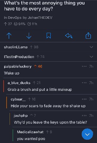 What's the most annoying thing you have to every day? shaolinLLama palpablefuckery Wake up a_blue_ducks Grab a brush and put a little makeup суБеаг Hide your scars to fade away the shake up joshphp Wh