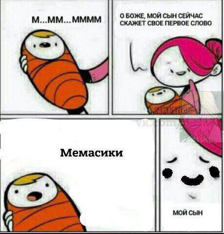М...ММ...ММММ О БОЖЕ, МОЙ СЫН СЕЙЧАС СКАЖЕТ СВОЕ ПЕРВОЕ СЛОВО Мемасики МОЙ СЫН