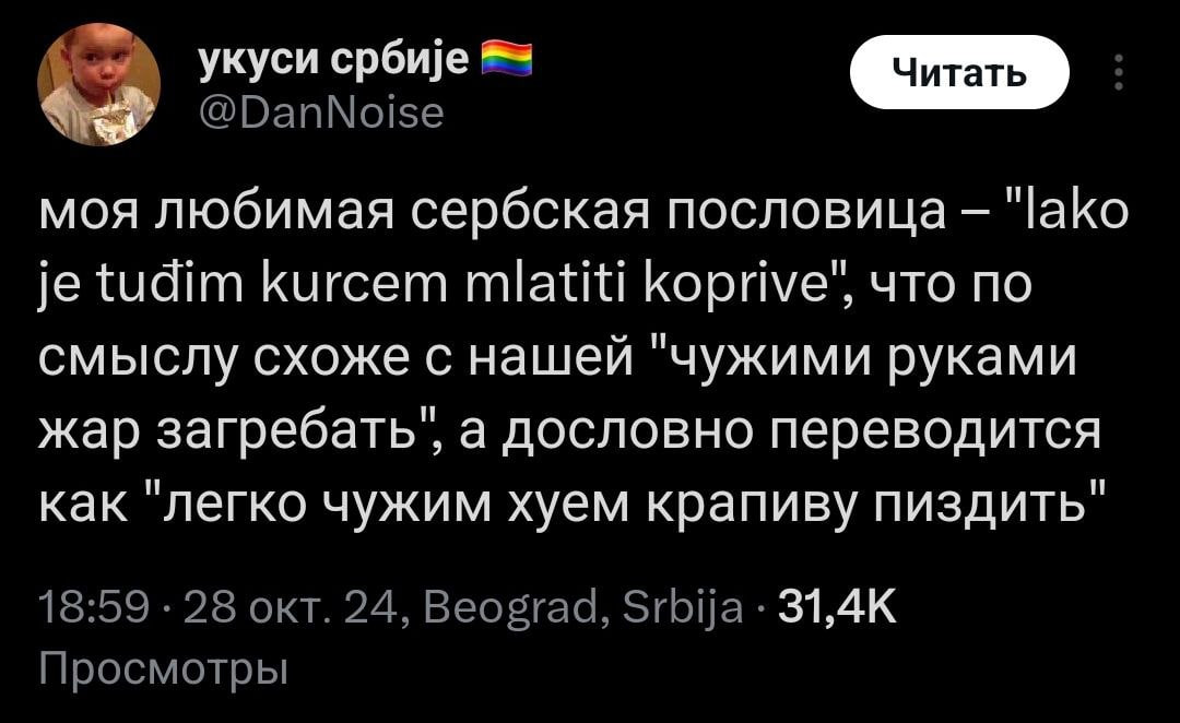УКуси србие моя любимая сербская пословица tudim Кигсет mlatiti Кориуе", что по смыслу схоже с нашей "чужими руками жар загребать", а дословно переводится как "легко чужим хуем крапиву пиздить"