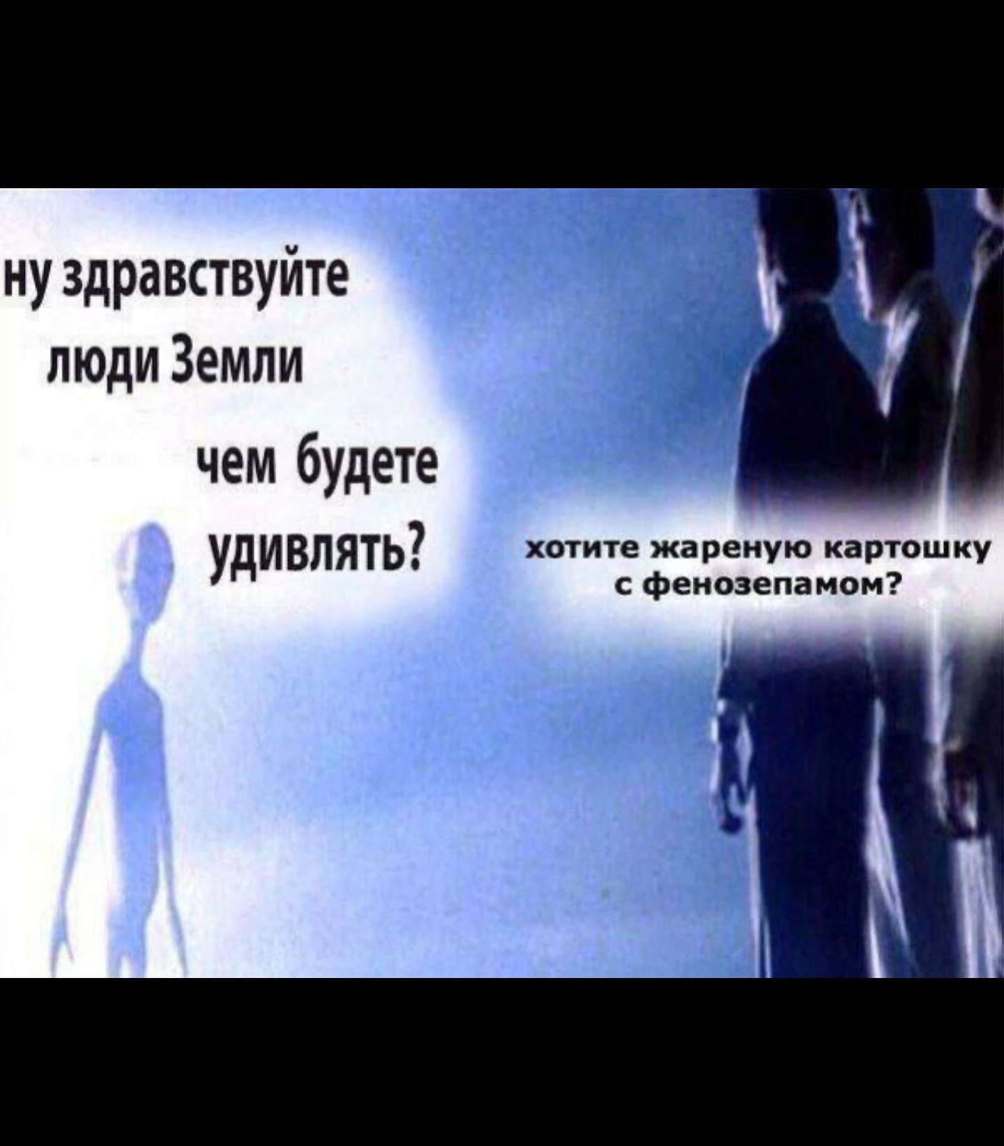 нуздравствуйте люди Земли чем будете хотите жареную картошку удивлять? с фенозепамом?