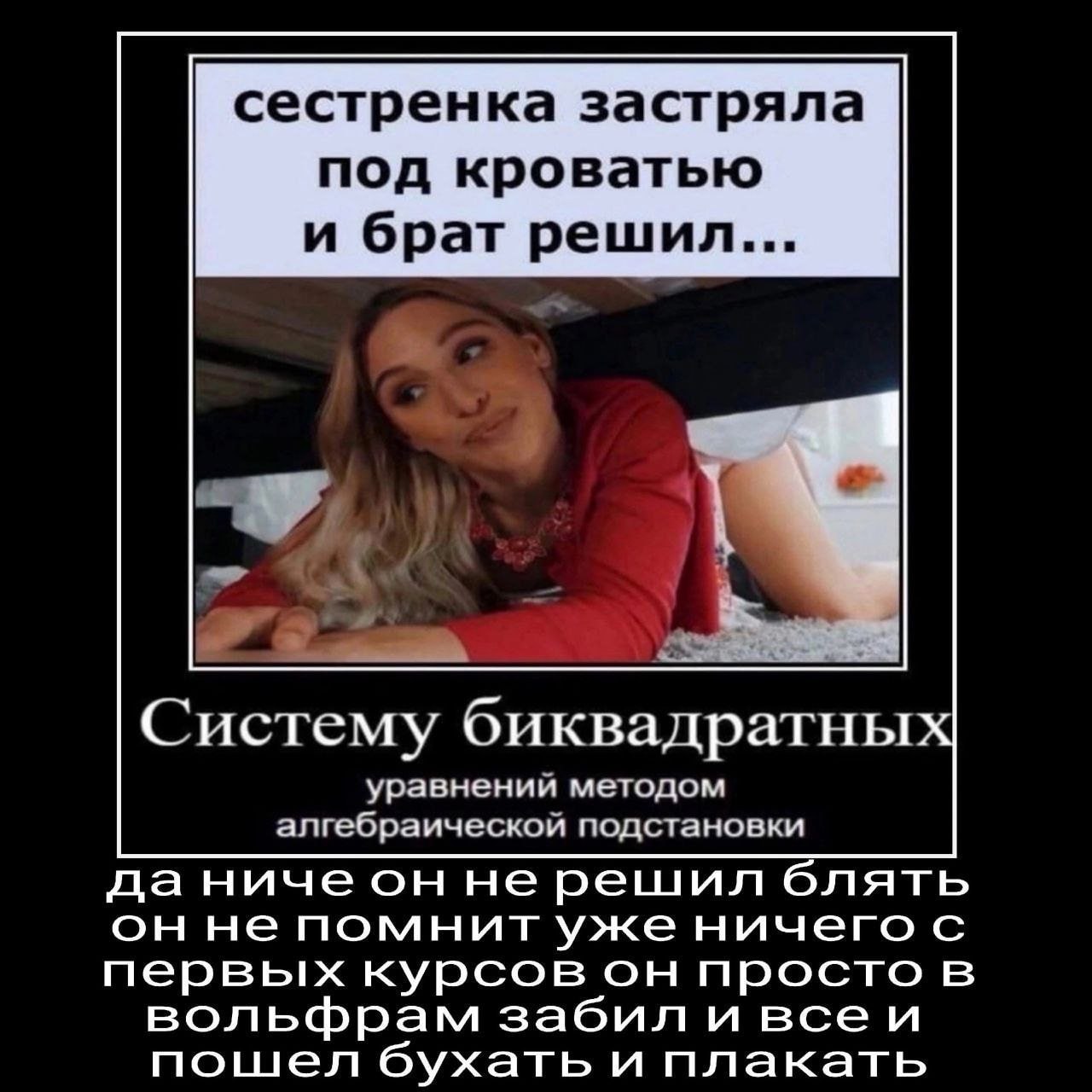 сестренка застряла под кроватью и брат решил... Систему биквадратных уравнении методом алгебраическои подстановки даничеон нерешил блять он не помнит уже ничего с первых курсов он просто в вольфрам за