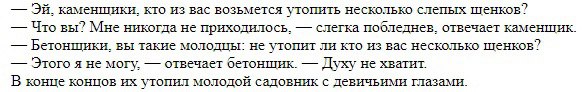 каменшики, кто из вас возьмется утопить несколько слепых шенков? Что вы? Мне никогда не приходилось, слегка пооледнев, отвечает каменшик. Бетонщики, вы такие молодцы: не утопит ли кто из вас несколько