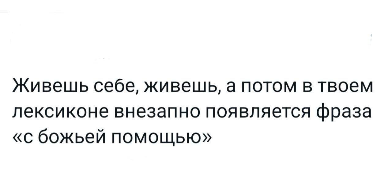 Живешь себе, живешь, а потом в твоем лексиконе внезапно появляется фраза «с божьей помощью»