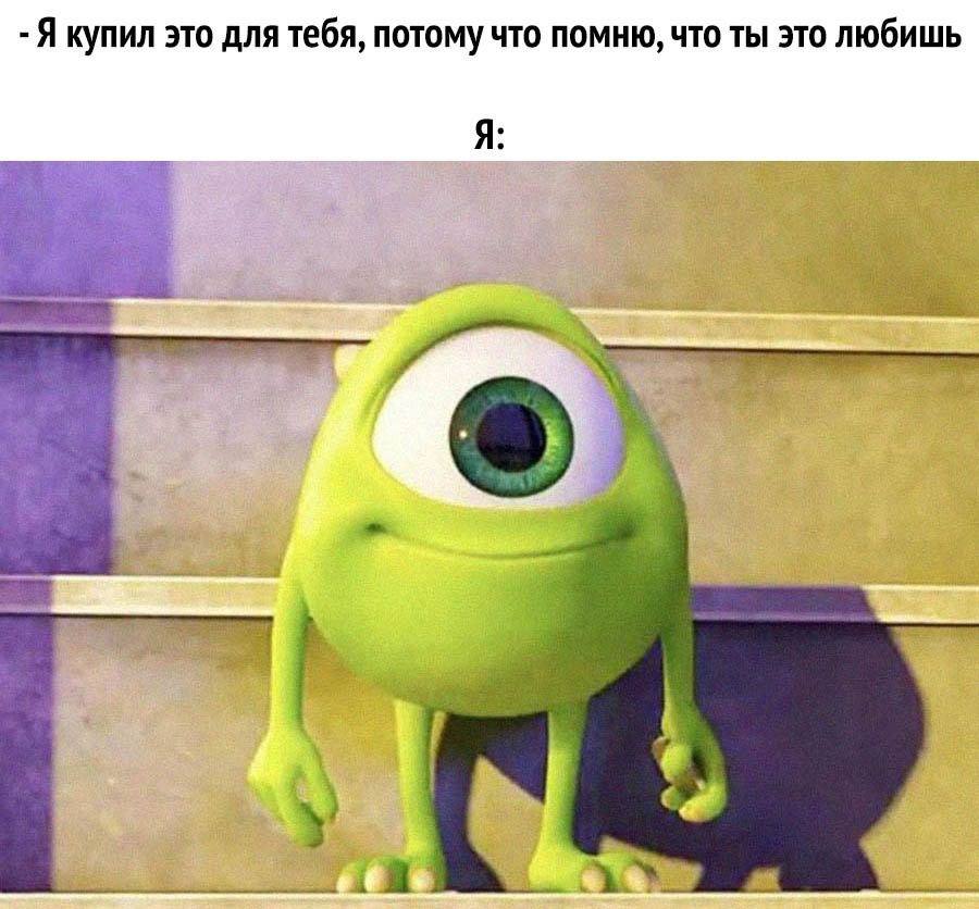 Я купил это для тебя, потому что помню, что ты это любишь Я: