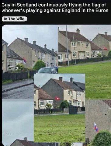 Guy in Scotland continuously flying the flag of whoever's playing against England in the Euros