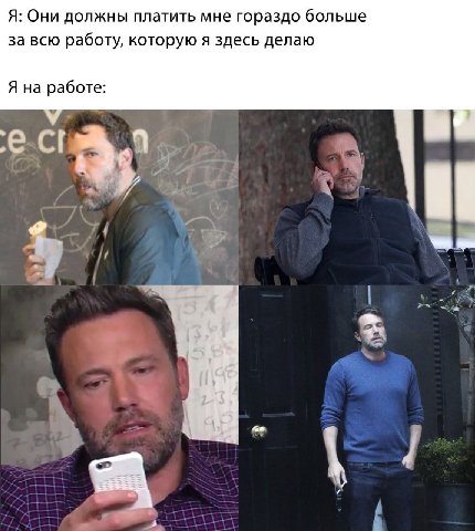 Я: Они должны платить мне гораздо больше за всю работу, которую я здесь делаю Я на работе: 7 a 4