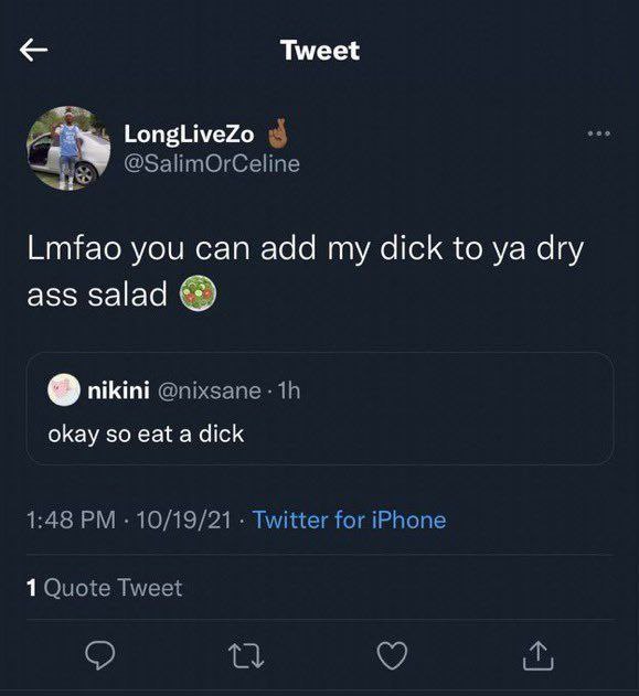 Tweet LongLiveZo @SalimOrCeline Lmfao you can add my dick to dry ass salad о nikini okay so eat a dick 1:48 10/19/21 Twitter for iPhone 1 Quote Tweet