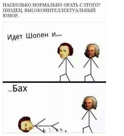 НАСКОЛЬКО НОРМАЛЬНО ОРАТЬ С ЭТОГО? ПИЗДЕЦ, ВЫСОКОИНТЕЛЛЕКТУАЛЬНЫЙ ЮМОР. идет Шопен и... „Бах