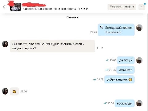 Показать телефон Карнавальный костюм горничной Лолита 1 615 Сегодня 22:23 исходящий звонок Перезвонить Вы знаете, что это не культурно звонить в столь 22:25 позднее время? 23:05 да похуй 23:05 извинит