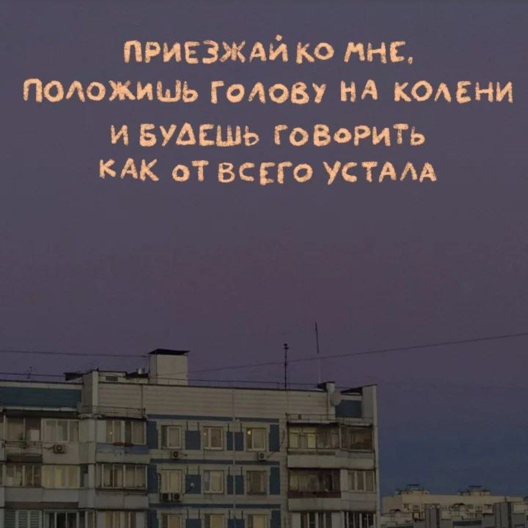 ПРИЕЗЖАЙ МНЕ, Голову НА КОЛЕНИ И БУДЕШЬ ГОВОРИТЬ КАК BCETO УСТАЛА