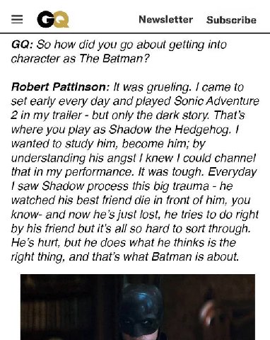 Newsletter Subscribe So how did you about getting into character as The Batman? Robert Pattinson: It was grueling. came to set early every day and played Sonic Adventure 2 in my trailer but only the d