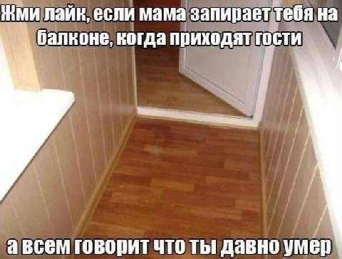 ЖМИ если мама запирает тебя на балконе, когда приходят гости авсем говорит что ты давно умер