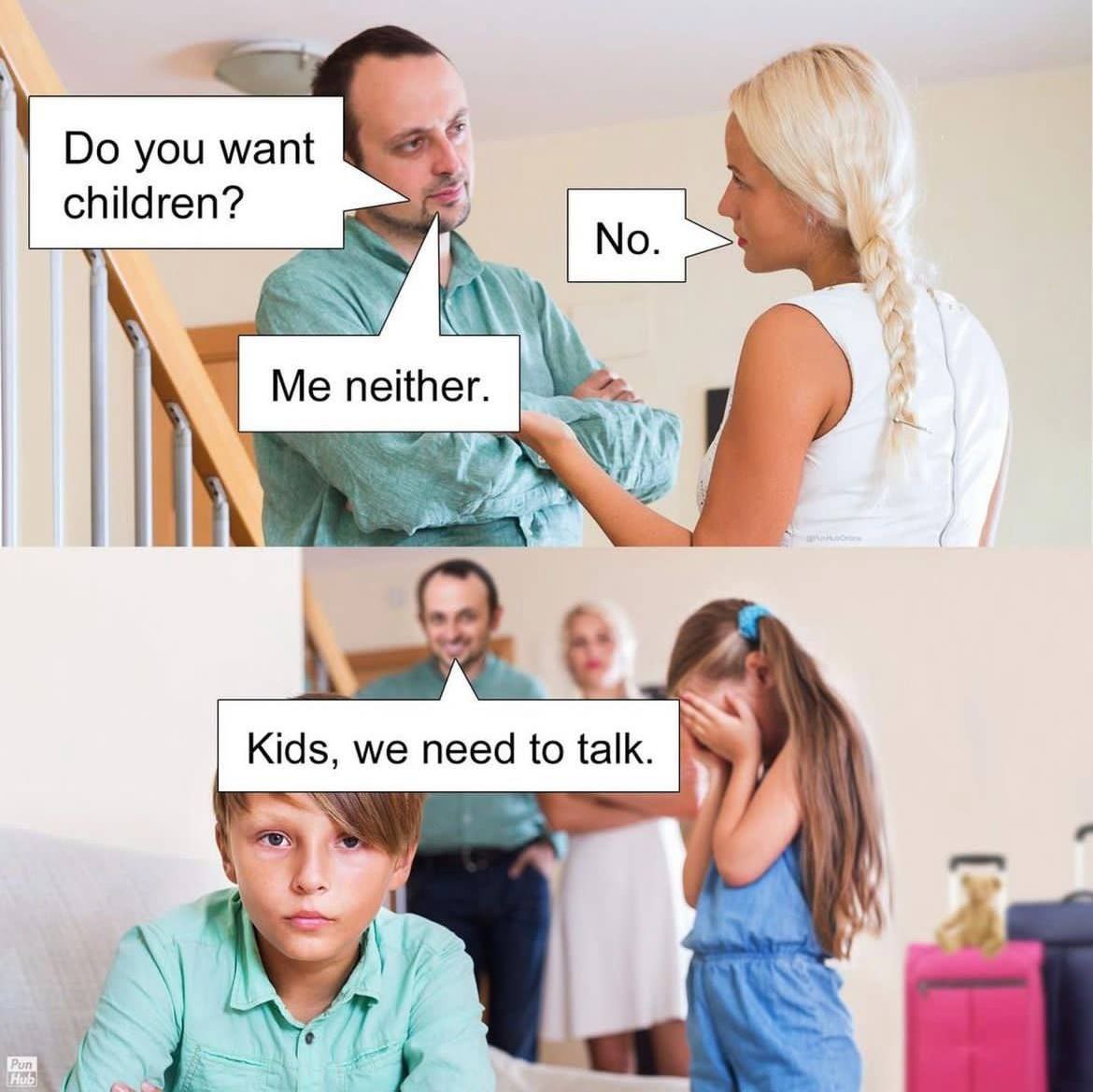you want children? у Kids, we need to talk. у 4\ A We a
