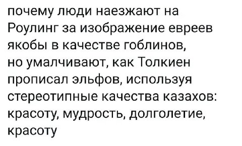 почему люди наезжают на Роулинг за изображение евреев якобы в качестве гоблинов, но умалчивают, как Толкиен прописал эльфов, используя стереотипные качества казахов: красоту, мудрость, долголетие, кра