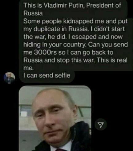 This is Viadimir Putin, President of Russia Some people kidnapped me and put my duplicate in Russia. didn't start the war, he did. escaped and now hiding in your country. Can you send so can back to R