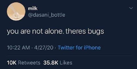 milk @dasani_bottle you are not alone. theres bugs 10:22 4/27/20 Twitter for iPhone Retweets Likes