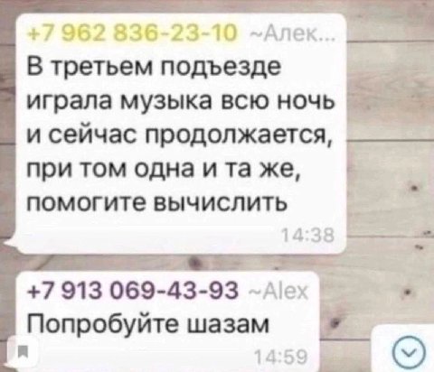 an 962 6-23-10 -Алек. В третьем подъезде играла музыка всю ночь и сейчас продолжается, при том одна же, помогите вычислить 14 +7 913 069-43-93 Попробуйте шазам a 1