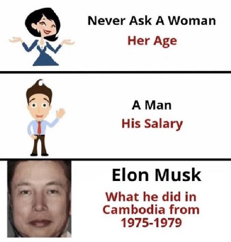 Never Ask A Woman Her Age А Мап His Salary Elon Musk What he did in Cambodia from 1975-1979