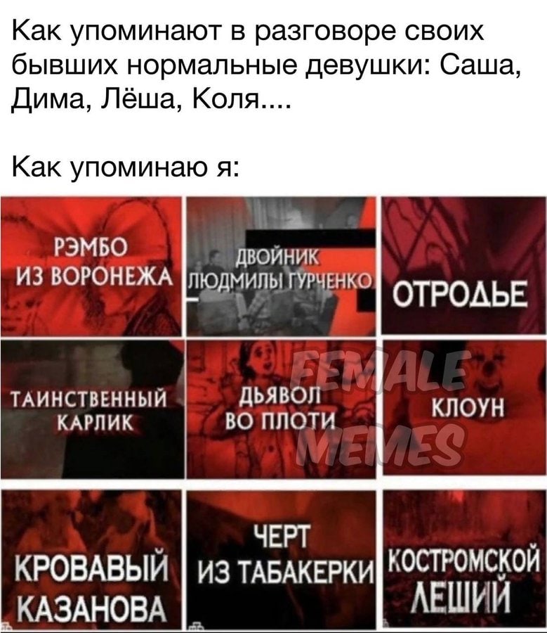 Как упоминают в разговоре своих бывших нормальные девушки: Саша, Дима, Лёша, Коля.... Как упоминаю я: РЭМБО ВОЙНИК ИЗ ВОРОНЕЖА ЛЮДМИЛЫ ТУРЧЕНКО ОТРОДЬЕ ТАИНСТВЕННЫЙ ДЬЯВОЛ КАРЛИК ВО ПЛОТИ КЛОУН ЧЕРТ К