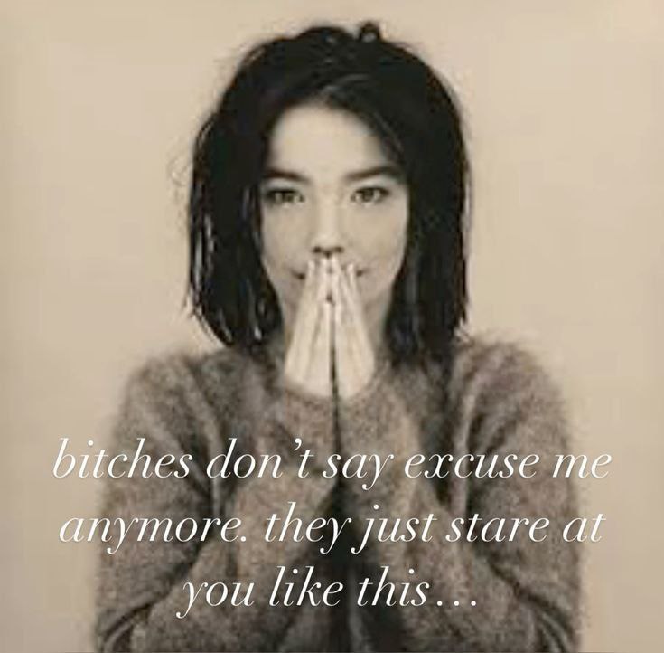 bitches dont say excuse anymore. at you like this...
