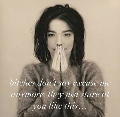 bitches dont say excuse anymore. at you like this...