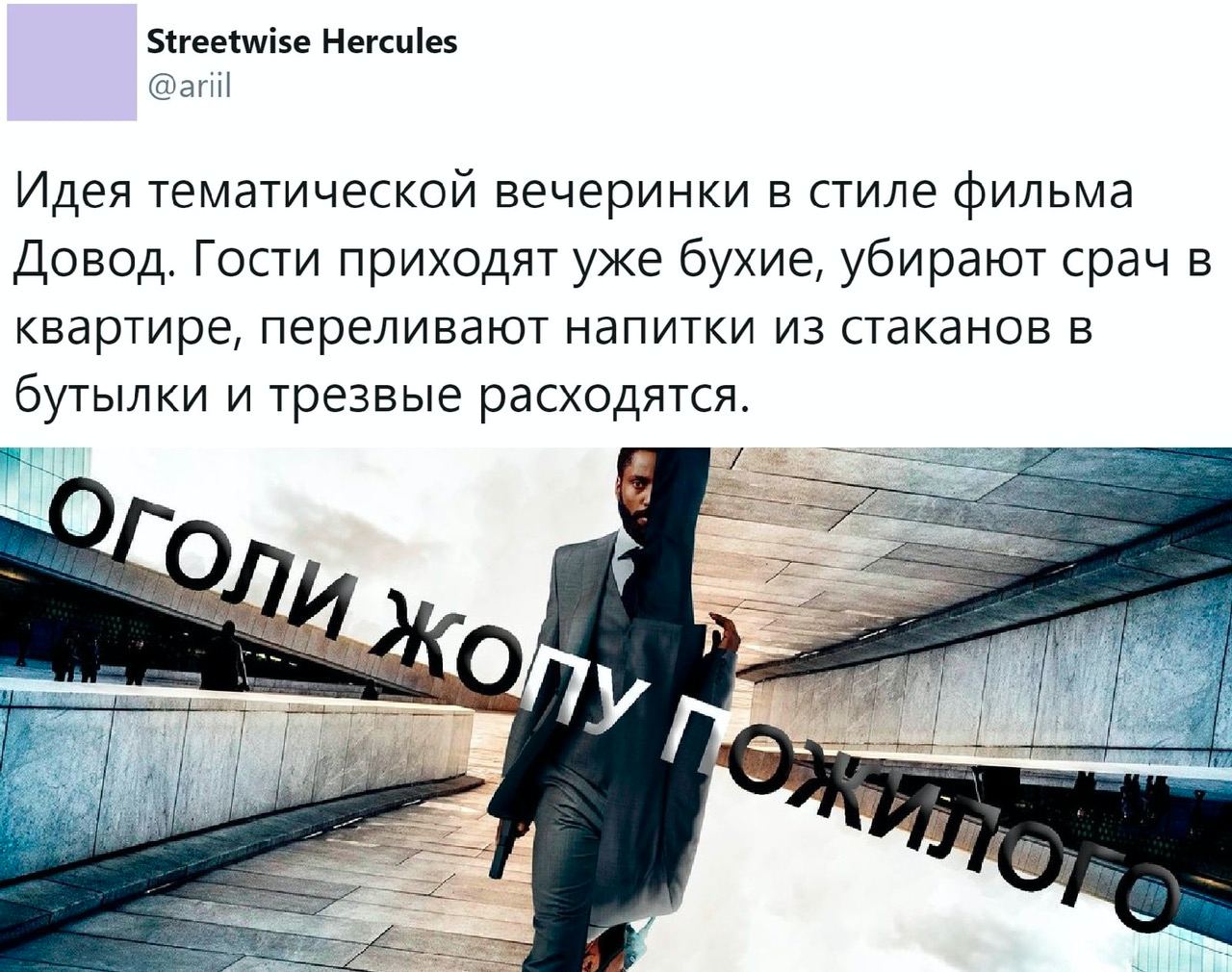 Streetwise Hercules @ariil Идея тематической вечеринки в стиле фильма Довод. Гости приходят уже бухие, убирают срач в квартире, переливают напитки из стаканов в бутылки и трезвые расходятся. Bos