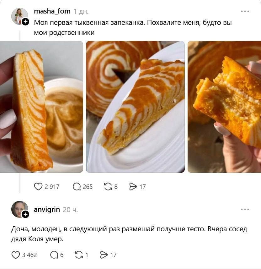 masha_fom 1 Mos первая тыквенная запеканка. Похвалите меня, будто вы мои родственники 5 Fig 9 anvigrin 20 Доча, молодец, в следующий раз размешай получше тесто. Вчера сосед дядя Коля умер.