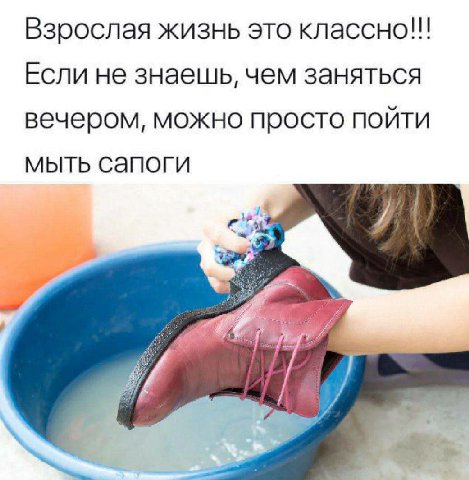 Взрослая жизнь это классно!!! Если не знаешь, чем заняться вечером, можно просто пойти мыть сапоги