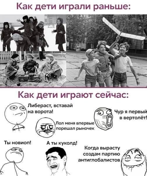Как дети играли раньше: А Как дети играют сейчас: Либераст, вставай на ворота! Чур я первый в вертолёт! Лол меня впервые\\\ 5 рыночек Ты новиоп! А ты куколд! Когда вырасту создам партию антиглобалисто