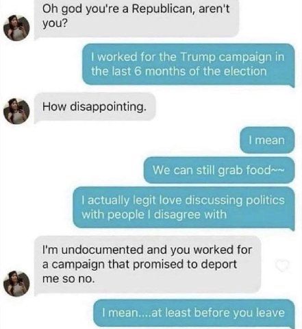 god you're а Republican, aren't worked for the Trump campaign in the last 6 months of the election How disappointing. We can still grab food~~ actually legit love discussing politics with people disag