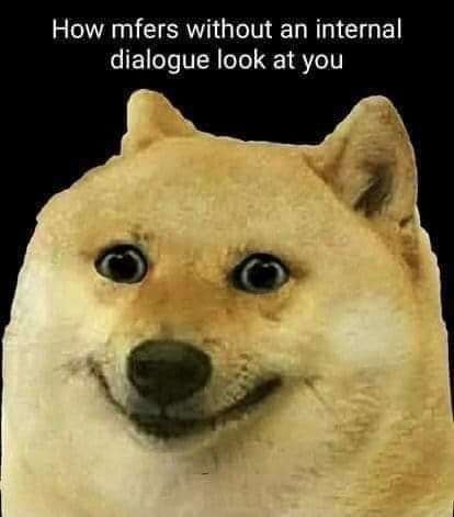 How mfers without an internal dialogue look at you