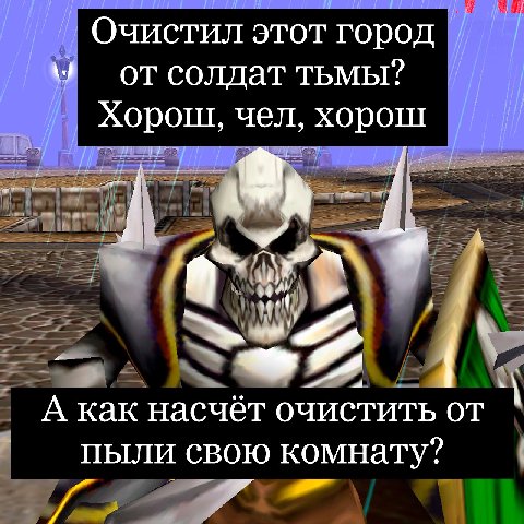 Очистил этот город у’ отсолдат тьмы? Хорош, чел, хорош А как насчёт очистить от пыли свою комнату? и