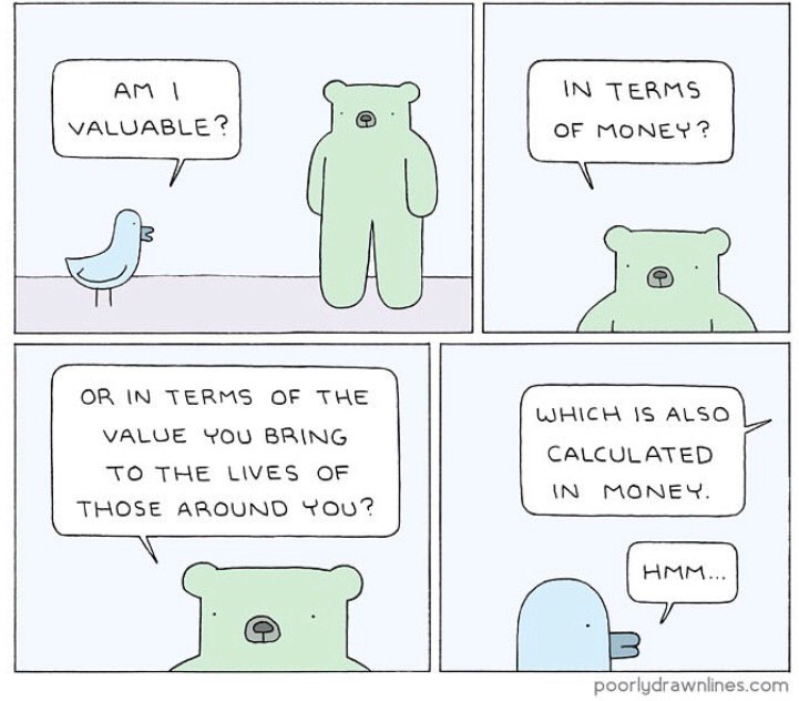 IN TERMS VALUABLE? OF MONEY? OR IN TERMS OF THE IS ALSO VALUE YOU BRING CALCULATED TO THE LIVES OF IN MONEY. THOSE AROUND jel poorlydrawnlines.com