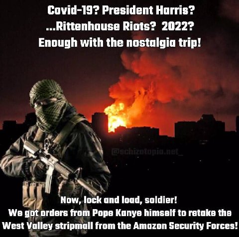 Covid-19? President Harris? Riots? 2022? Enough with the nostalgia trip! Now, lock and load, soldier! We got orders from Pope Kanye himself to retake the West Valley stripmall from the Amazon Security
