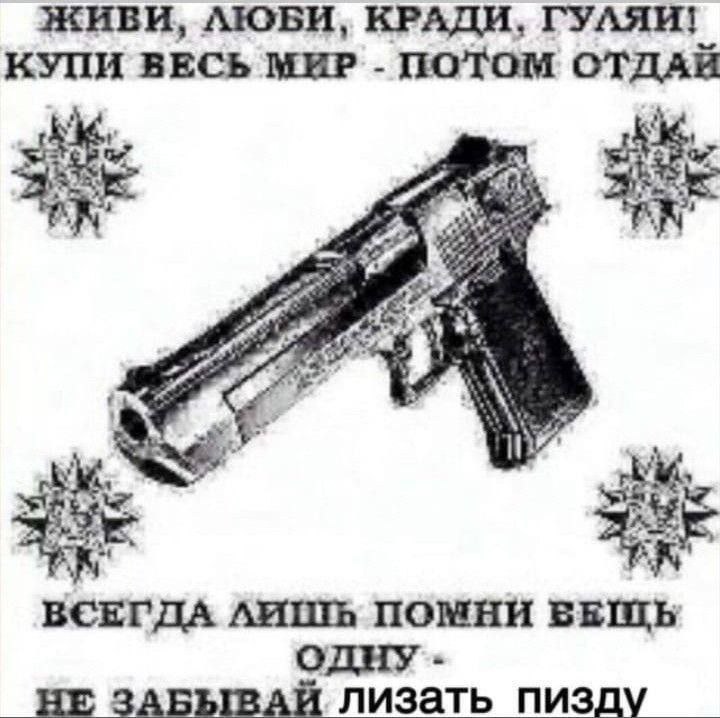 ЖИВИ, AIOBH, КРАДИ, ГУЛЯИ! КУПИ ВЕСЬ МИР ПОТОМ ОТДАЙ ate i ВСЕГДА ЛИШЬ ПОМНИ БЕШЬ ОДНУ НЕ ЗАБЫВАЙЯ лизать пизду