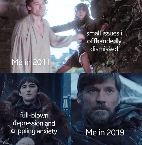 small issues offhandedly dismissed Me in full-blown depression and crippling anxiety Me in 2019