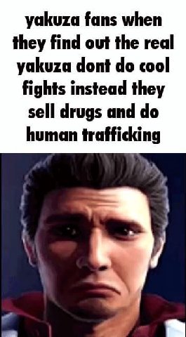 yakuza fans when they find out the real yakuza dont cool fights instead they sell drugs and human