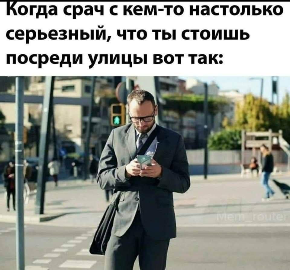 Когда срач с кем-то настолько серьезный, что ты стоишь посреди улицы вот так: 7 eer i rig,