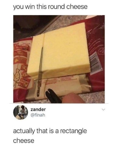 you win this round cheese zander @finah actually that is a rectangle cheese