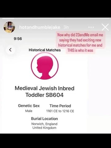 Now why did 23andMe email me 9:56 saying they had exciting new historical matches for me and Historical Matches THIS is who it was Medieval Jewish Inbred Toddler Genetic Sex Time Period Male 1161 to 1