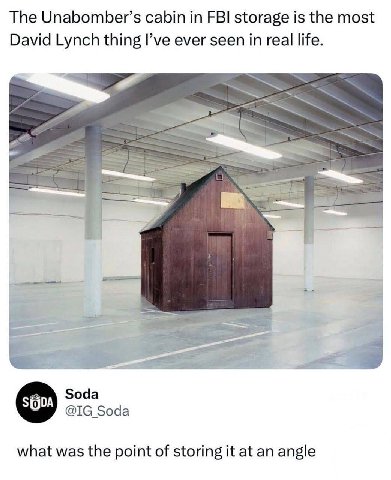The Unabomber’s cabin in FBI storage is the most David Lynch thing I’ve ever seen in real life. a Soda Soda what was the point of storing it at an angle