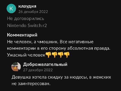 к. клаудия 26 декабря 2022 Не договорились Nintendo Switch Комментарий Не человек, а чмошник. Все негативные комментарии в его сторону абсолютная правда. Ужасный человек Доброжелательный 27 декабря 20