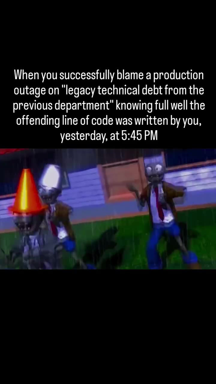 When you successfully blame a production outage on “legacy technical debt from the previous department” knowing full well the offending line of code was written by you,